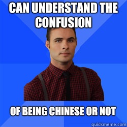 Can understand the confusion  Of being Chinese or not  Socially Awkward Darcy