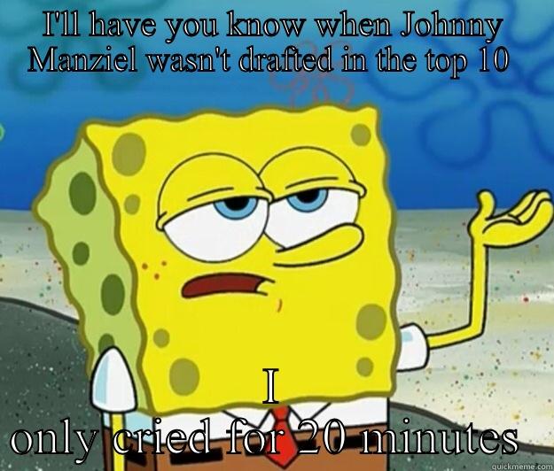 Johnny Manziel fans be like   - I'LL HAVE YOU KNOW WHEN JOHNNY MANZIEL WASN'T DRAFTED IN THE TOP 10  I ONLY CRIED FOR 20 MINUTES  Tough Spongebob