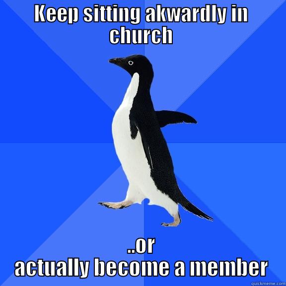 KEEP SITTING AKWARDLY IN CHURCH ..OR ACTUALLY BECOME A MEMBER Socially Awkward Penguin