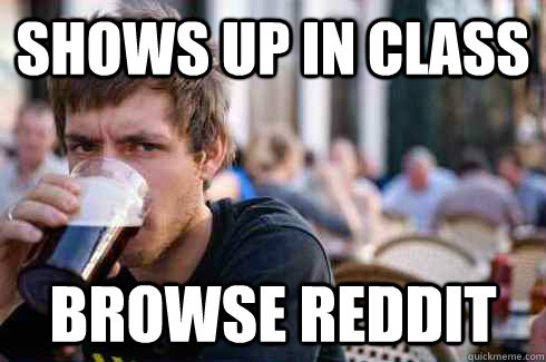 shows up in class browse reddit  Lazy College Senior