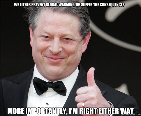 we either prevent global warming, or suffer the consequences more importantly, I'm right either way  Al Gore Global Warming