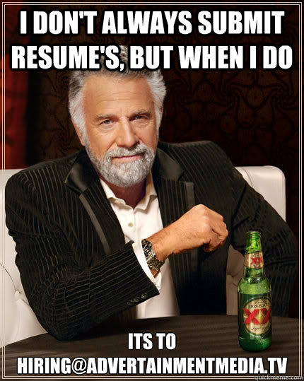 I don't always submit resume's, but when I do its to hiring@advertainmentmedia.tv  The Most Interesting Man In The World