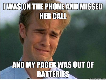 I was on the phone and missed her call And my pager was out of batteries - I was on the phone and missed her call And my pager was out of batteries  1990s Problems