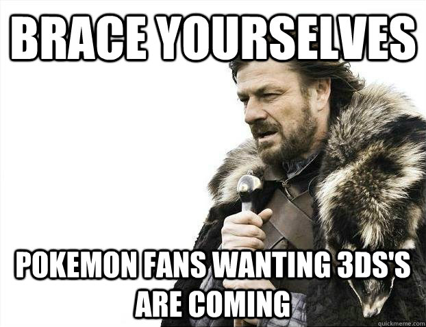 Brace yourselves Pokemon fans wanting 3DS's are coming - Brace yourselves Pokemon fans wanting 3DS's are coming  Brace youselves