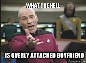 what the hell is overly attached boyfriend  Annoyed Picard