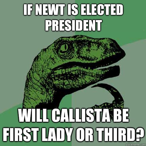 If Newt is elected President Will Callista be First Lady or Third?  Philosoraptor
