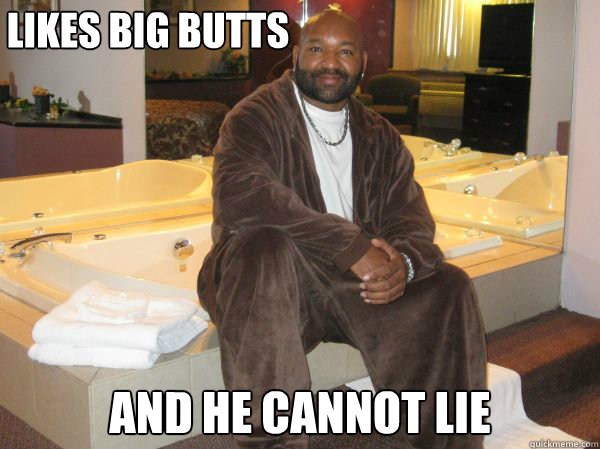 Likes big butts and he cannot lie  