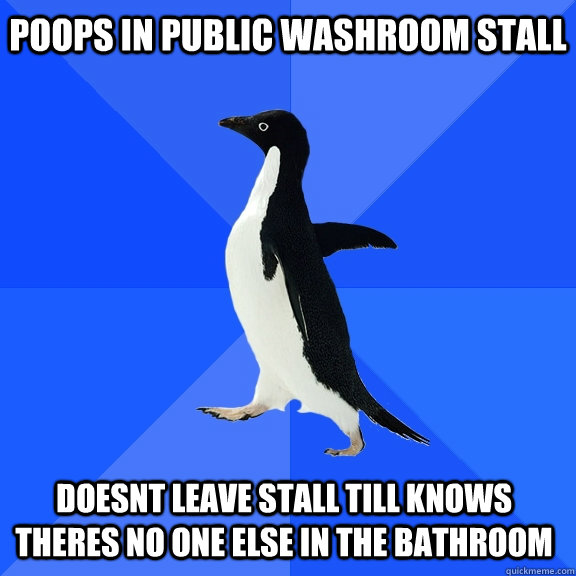 poops in public washroom stall doesnt leave stall till knows theres no one else in the bathroom - poops in public washroom stall doesnt leave stall till knows theres no one else in the bathroom  Socially Awkward Penguin