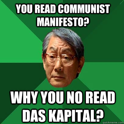 you read communist manifesto? why you no read das kapital? - you read communist manifesto? why you no read das kapital?  High Expectations Asian Father