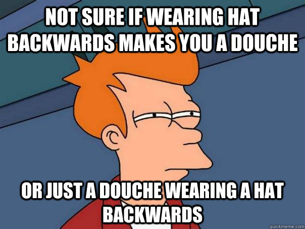 Not sure if wearing hat backwards makes you a douche Or just a douche wearing a hat backwards  Futurama Fry