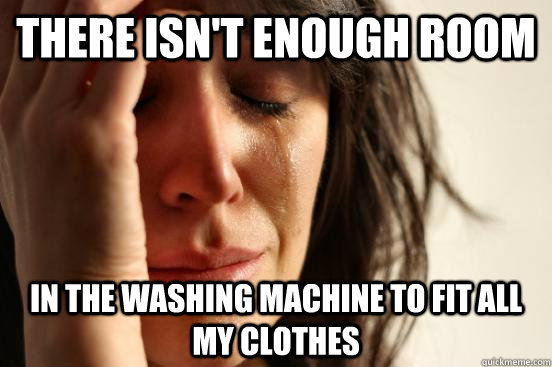 There isn't enough room in the washing machine to fit all my clothes  First World Problems