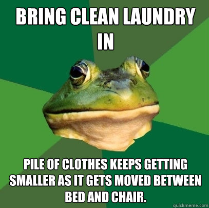 Bring clean laundry in Pile of clothes keeps getting smaller as it gets moved between bed and chair.  Foul Bachelor Frog