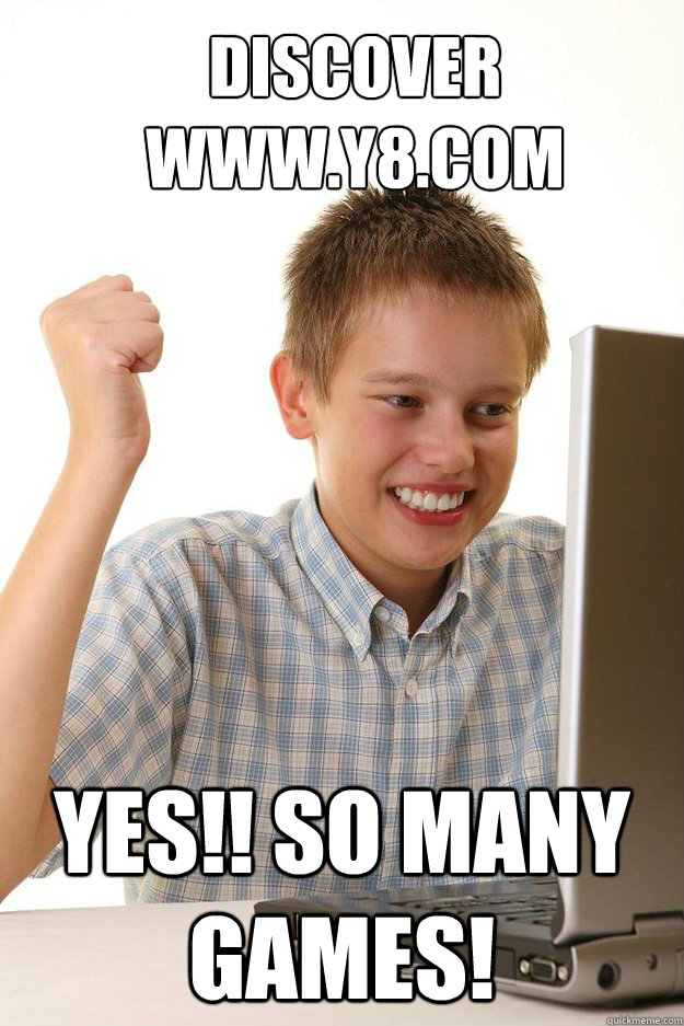 DISCOVER WWW.Y8.COM YES!! SO MANY GAMES! - DISCOVER WWW.Y8.COM YES!! SO MANY GAMES!  first time internet kid