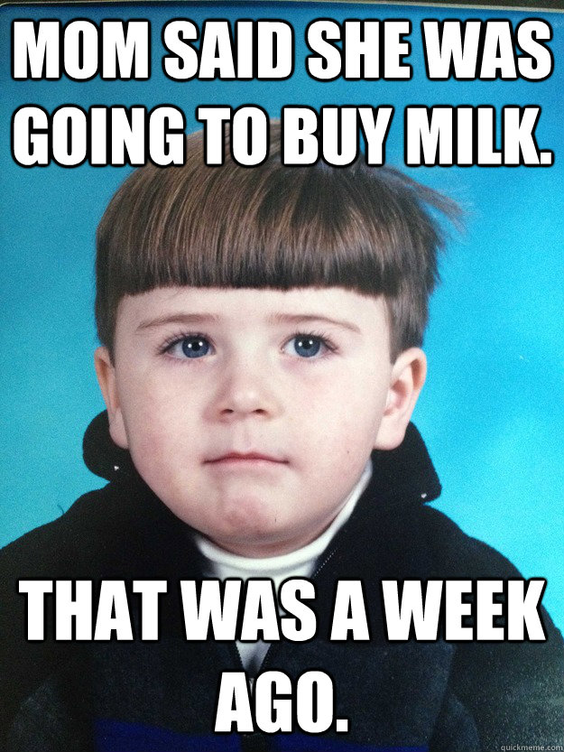 Mom said she was going to buy milk. That was a week ago. - Mom said she was going to buy milk. That was a week ago.  Dont Cry Davie