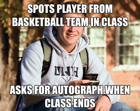 Spots player from basketball team in class asks for autograph when class ends  College Freshman