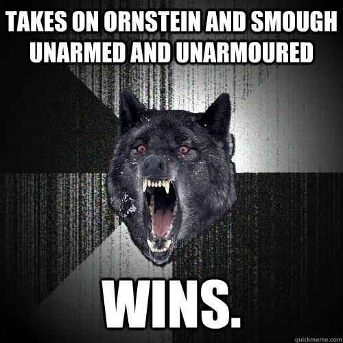 takes on ornstein and smough unarmed and unarmoured wins. - takes on ornstein and smough unarmed and unarmoured wins.  Insanity Wolf