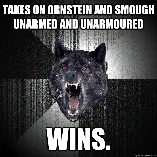 takes on ornstein and smough unarmed and unarmoured wins.  Insanity Wolf