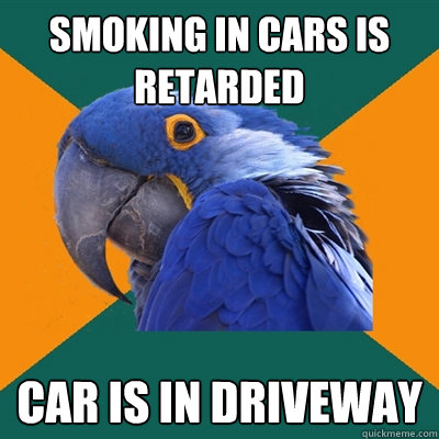 SMOKING IN CARS IS RETARDED CAR IS IN DRIVEWAY  Paranoid Parrot