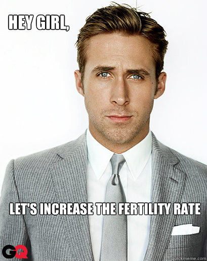 Hey girl, Let's increase the fertility rate  Ryan Gosling