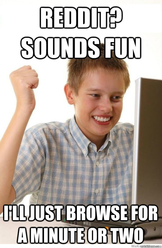 Reddit? sounds fun i'll just browse for a minute or two  First Day On Internet Kid