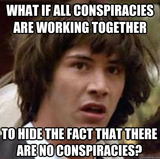 What if all conspiracies are working together to hide the fact that there are no conspiracies?  conspiracy keanu