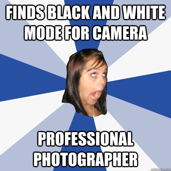 Finds black and white mode for camera Professional Photographer  Annoying Facebook Girl