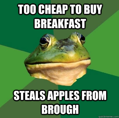 Too cheap to buy breakfast Steals apples from Brough  Foul Bachelor Frog