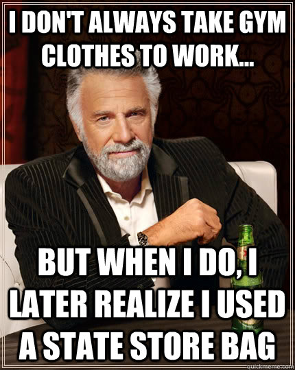 I don't always take gym clothes to work... but when i do, i later realize i used a state store bag  The Most Interesting Man In The World