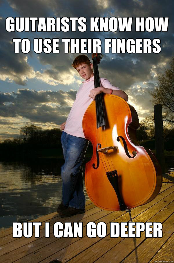 Guitarists know how to use their fingers but i can go deeper  Over-confident Bassist