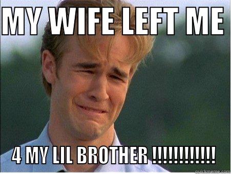 MY WIFE LEFT ME  4 MY LIL BROTHER !!!!!!!!!!!! 1990s Problems