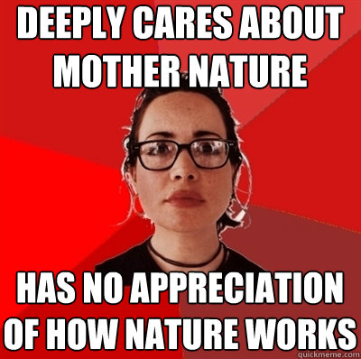 deeply cares about mother nature has no appreciation of how nature works  Liberal Douche Garofalo