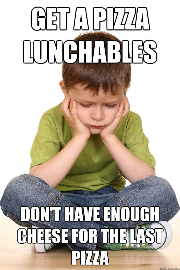 Get a Pizza Lunchables Don't have enough cheese for the last pizza  First grade problems