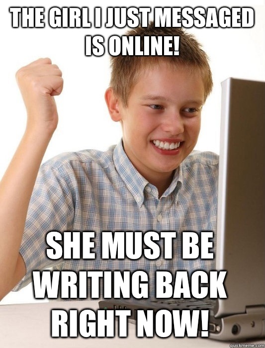 The girl I just messaged is online! She must be writing back right now!  First Day on the Internet Kid
