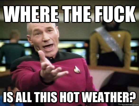 where the fuck is all this hot weather? - where the fuck is all this hot weather?  Annoyed Picard HD