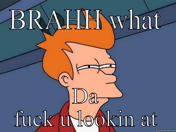 BRAHH WHAT DA FUCK U LOOKIN AT Futurama Fry