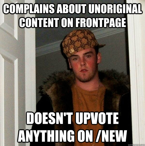 Complains about unoriginal content on frontpage Doesn't upvote anything on /new  Scumbag Steve
