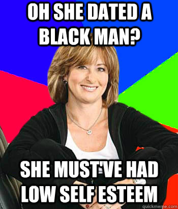 OH she dated a black man? she must've had low self esteem  Sheltering Suburban Mom