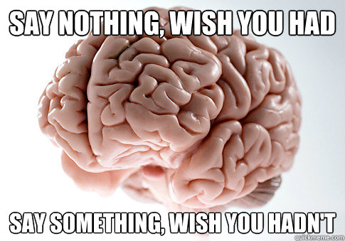 say nothing, wish you had say something, wish you hadn't  Scumbag Brain