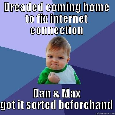 DREADED COMING HOME TO FIX INTERNET CONNECTION DAN & MAX GOT IT SORTED BEFOREHAND Success Kid