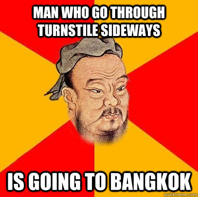 Man who go through turnstile sideways is going to Bangkok  Confucius says