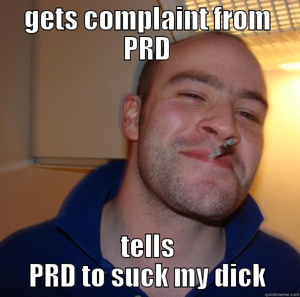 GETS COMPLAINT FROM PRD TELLS PRD TO SUCK MY DICK Good Guy Greg 