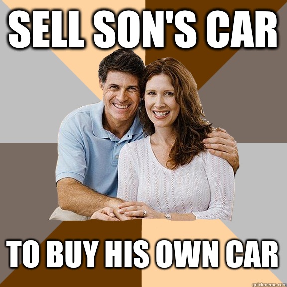 Sell son's car To buy his own car  Scumbag Parents