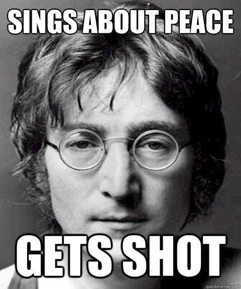 sings about peace Gets shot  Scumbag Lennon