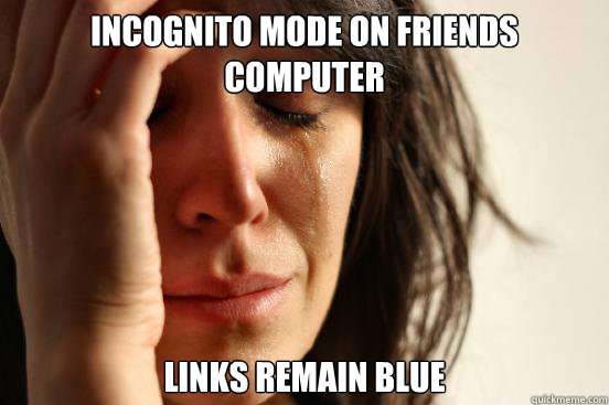 incognito mode on friends computer links remain blue  First World Problems