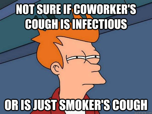Not sure if coworker's cough is infectious or is just smoker's cough  Futurama Fry