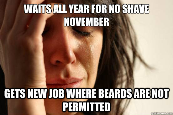Waits all year for no shave November Gets new job where beards are not permitted  First World Problems