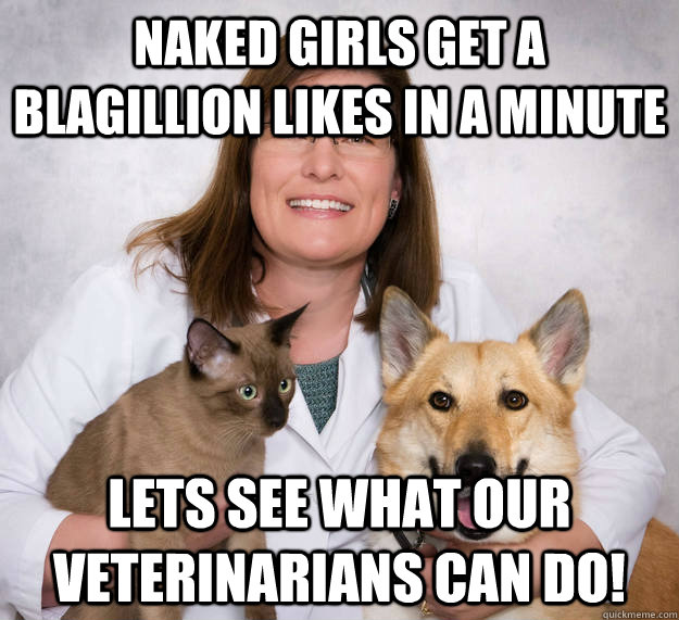 Naked Girls get a blagillion likes in a minute Lets see what our Veterinarians can do! - Naked Girls get a blagillion likes in a minute Lets see what our Veterinarians can do!  Naked Girls get Likes
