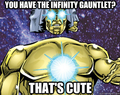 You have the infinity gauntlet? that's cute - You have the infinity gauntlet? that's cute  Living Tribunal