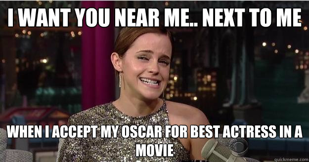 I want you near me.. next to me when I accept my oscar for best actress in a movie - I want you near me.. next to me when I accept my oscar for best actress in a movie  Emma Watson Troll