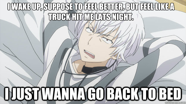 I wake up, Suppose to feel better. But Feel like a Truck hit Me Lats night. I just wanna go back to bed - I wake up, Suppose to feel better. But Feel like a Truck hit Me Lats night. I just wanna go back to bed  Whatever Accelerator